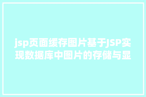 jsp页面缓存图片基于JSP实现数据库中图片的存储与显示