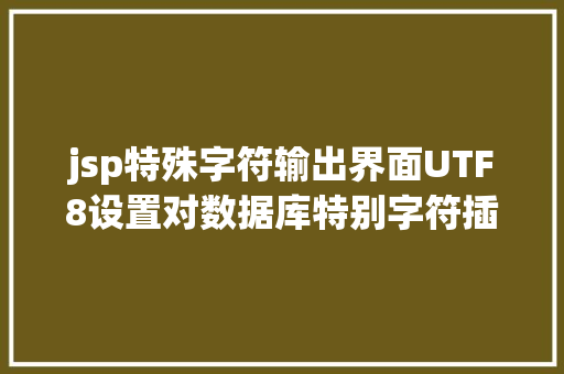 jsp特殊字符输出界面UTF8设置对数据库特别字符插入的影响