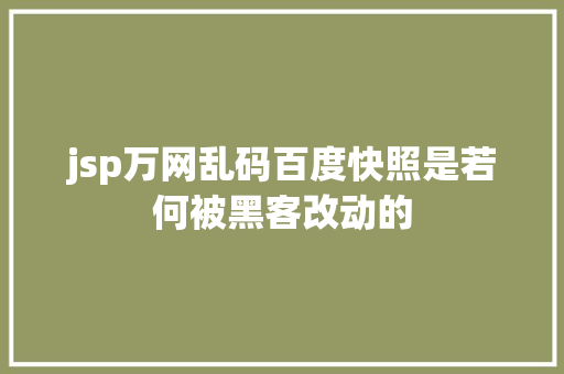 jsp万网乱码百度快照是若何被黑客改动的 AJAX