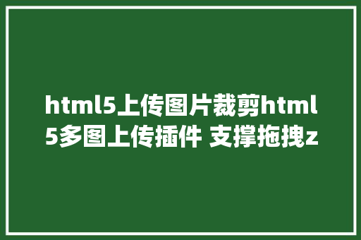 html5上传图片裁剪html5多图上传插件 支撑拖拽zyUpload GraphQL