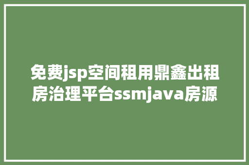 免费jsp空间租用鼎鑫出租房治理平台ssmjava房源租赁jsp源代码Mysql