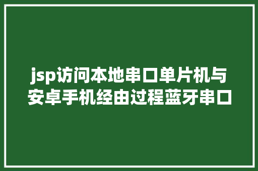 jsp访问本地串口单片机与安卓手机经由过程蓝牙串口模块应用JSON数据格局通讯实例 RESTful API