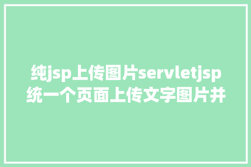 纯jsp上传图片servletjsp统一个页面上传文字图片并将图片地址保留到MYSQL RESTful API