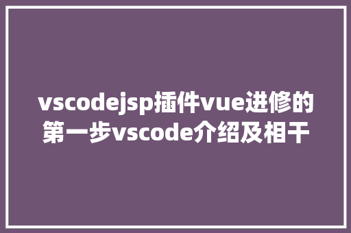 vscodejsp插件vue进修的第一步vscode介绍及相干插件安装 GraphQL