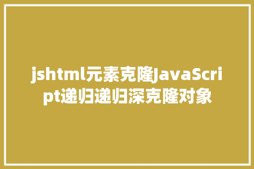 jshtml元素克隆JavaScript递归递归深克隆对象 Python