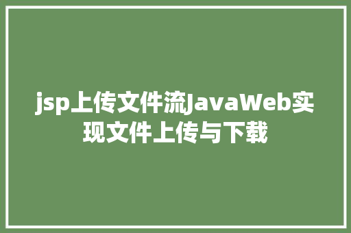 jsp上传文件流JavaWeb实现文件上传与下载 HTML