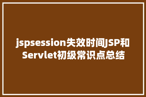 jspsession失效时间JSP和Servlet初级常识点总结 GraphQL