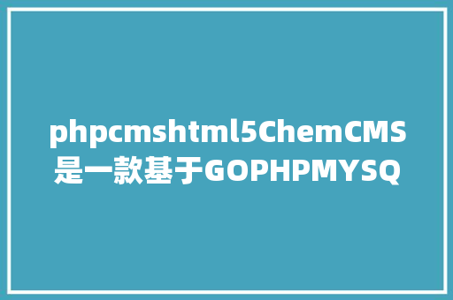 phpcmshtml5ChemCMS是一款基于GOPHPMYSQLHTML5构建的化学内容治理体系