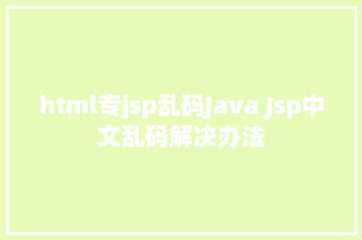 html专jsp乱码Java Jsp中文乱码解决办法 NoSQL