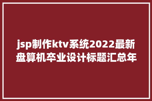 jsp制作ktv系统2022最新盘算机卒业设计标题汇总年夜全系列3