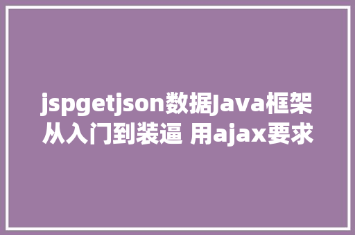 jspgetjson数据Java框架从入门到装逼 用ajax要求后台数据