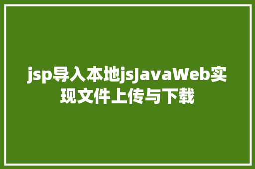 jsp导入本地jsJavaWeb实现文件上传与下载