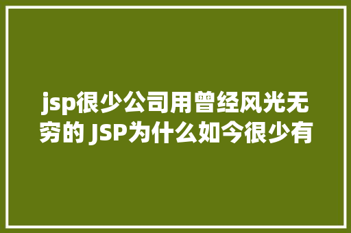 jsp很少公司用曾经风光无穷的 JSP为什么如今很少有人应用了 jQuery