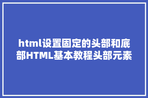 html设置固定的头部和底部HTML基本教程头部元素