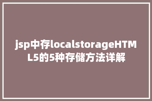 jsp中存localstorageHTML5的5种存储方法详解 SQL