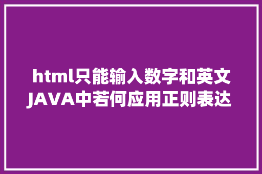 html只能输入数字和英文JAVA中若何应用正则表达式 NoSQL