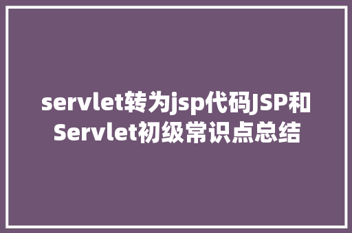 servlet转为jsp代码JSP和Servlet初级常识点总结 Bootstrap