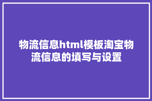 物流信息html模板淘宝物流信息的填写与设置 NoSQL