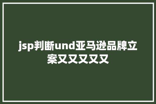 jsp判断und亚马逊品牌立案又又又又又