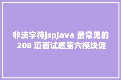 非法字符jspJava 最常见的 208 道面试题第六模块谜底 Ruby