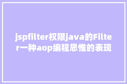 jspfilter权限java的Filter一种aop编程思惟的表现