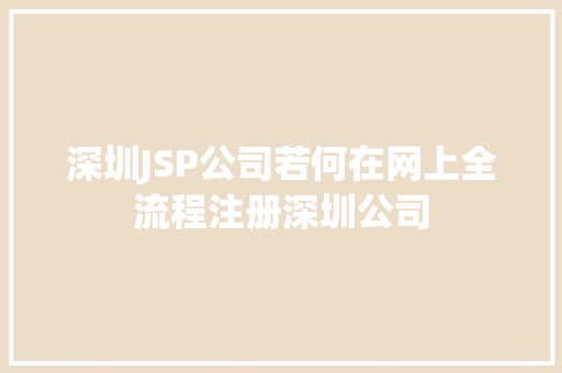 深圳JSP公司若何在网上全流程注册深圳公司