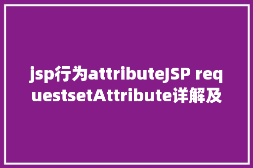 jsp行为attributeJSP requestsetAttribute详解及实例 Ruby