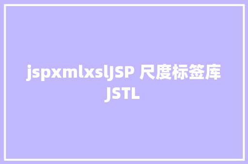 jspxmlxslJSP 尺度标签库JSTL React