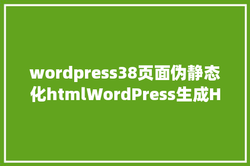 wordpress38页面伪静态化htmlWordPress生成HTML静态化网站 Angular