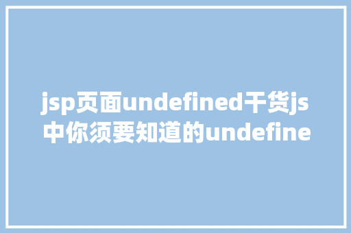 jsp页面undefined干货js中你须要知道的undefined与null的差别