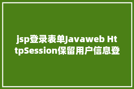 jsp登录表单Javaweb HttpSession保留用户信息登录案例珍藏经典适用 Node.js