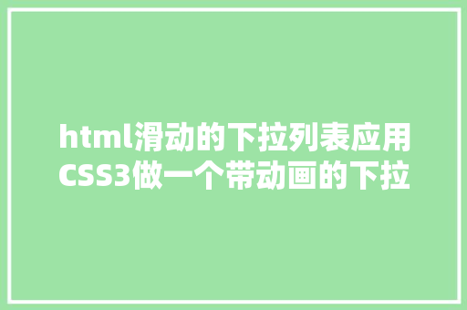 html滑动的下拉列表应用CSS3做一个带动画的下拉列表来进修一下吧 CSS