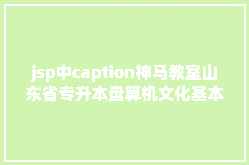 jsp中caption神马教室山东省专升本盘算机文化基本常识点十三