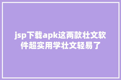 jsp下载apk这两款壮文软件超实用学壮文轻易了