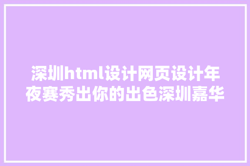 深圳html设计网页设计年夜赛秀出你的出色深圳嘉华黉舍