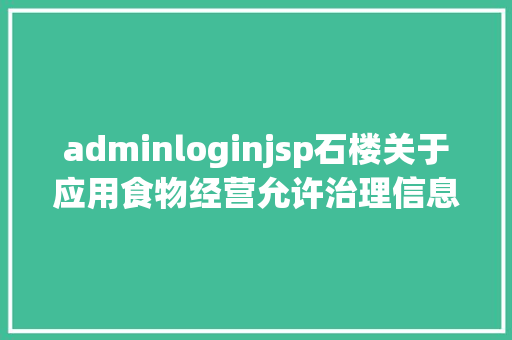 adminloginjsp石楼关于应用食物经营允许治理信息体系网上提交信息的通知布告