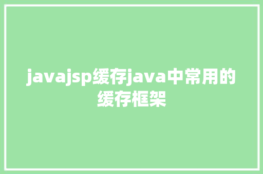 javajsp缓存java中常用的缓存框架 JavaScript