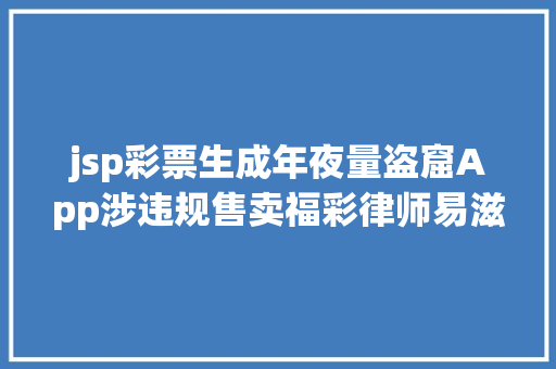 jsp彩票生成年夜量盗窟App涉违规售卖福彩律师易滋长犯法尽快立法 Java