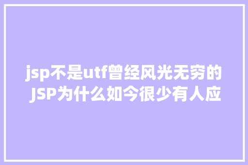 jsp不是utf曾经风光无穷的 JSP为什么如今很少有人应用了