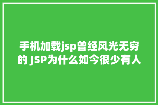 手机加载jsp曾经风光无穷的 JSP为什么如今很少有人应用了 CSS