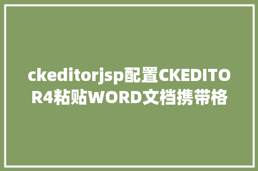 ckeditorjsp配置CKEDITOR4粘贴WORD文档携带格局设置装备摆设 Bootstrap