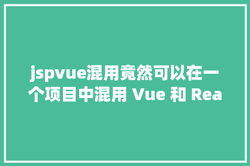 jspvue混用竟然可以在一个项目中混用 Vue 和 React