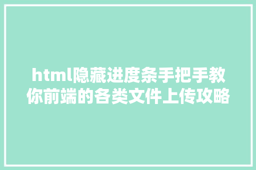 html隐藏进度条手把手教你前端的各类文件上传攻略和年夜文件断点续传 Ruby