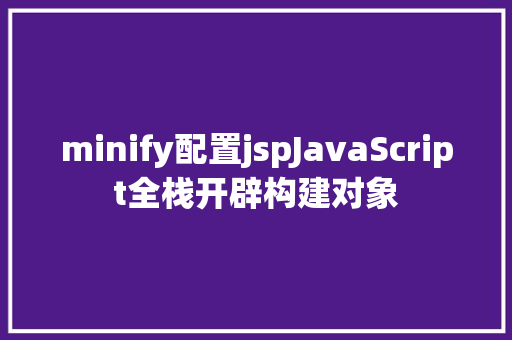 minify配置jspJavaScript全栈开辟构建对象