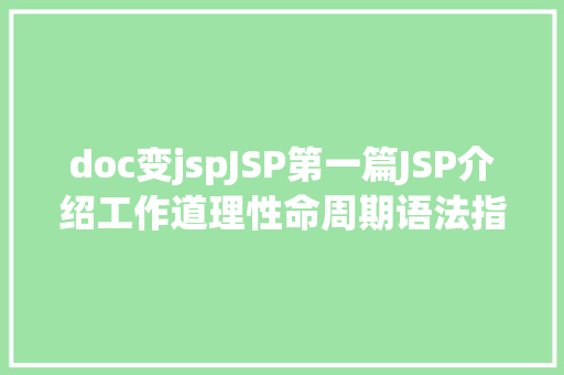 doc变jspJSP第一篇JSP介绍工作道理性命周期语法指令修订版