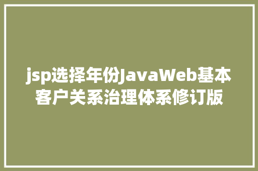 jsp选择年份JavaWeb基本客户关系治理体系修订版