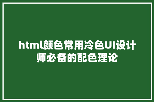 html颜色常用冷色UI设计师必备的配色理论