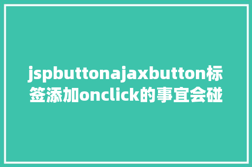 jspbuttonajaxbutton标签添加onclick的事宜会碰着什么神奇的工作