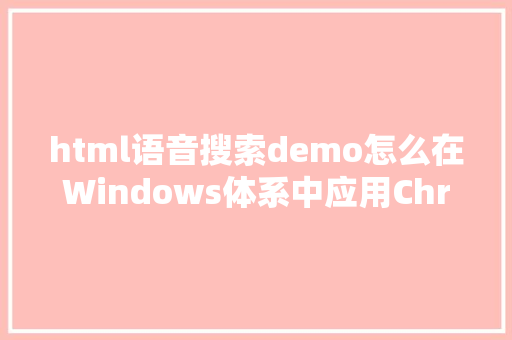 html语音搜索demo怎么在Windows体系中应用Chrome的语音搜刮功效