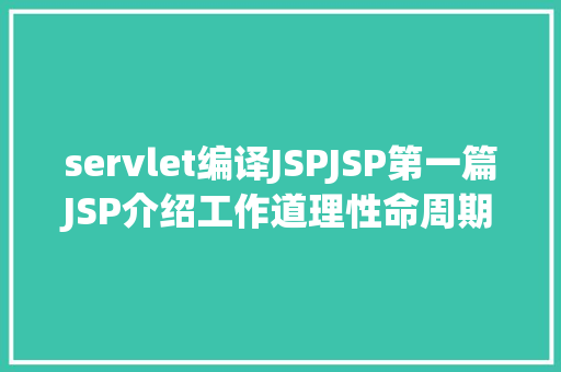 servlet编译JSPJSP第一篇JSP介绍工作道理性命周期语法指令修订版 Ruby